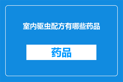 室内驱虫配方有哪些药品(室内驱虫的药品有哪些？)