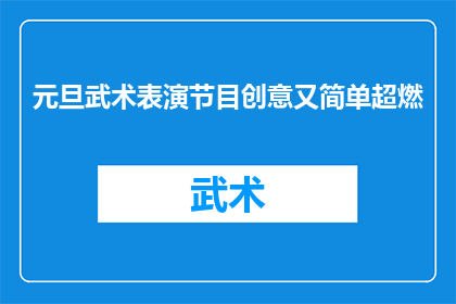 元旦武术表演节目创意又简单超燃(如何设计一个既创意十足又简单易行的元旦武术表演节目？)