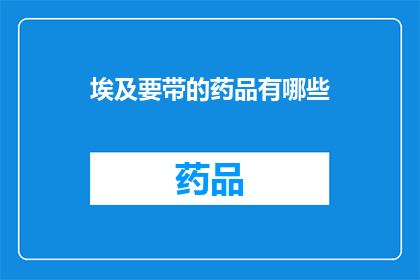 埃及要带的药品有哪些(埃及旅行必备药品清单：确保旅途健康无忧)