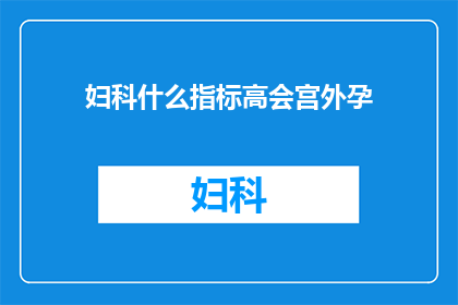 妇科什么指标高会宫外孕(妇科检查指标异常是否预示宫外孕的风险？)