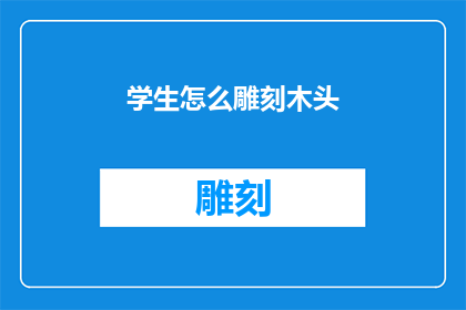 学生怎么雕刻木头(如何雕刻出栩栩如生的木雕作品？)