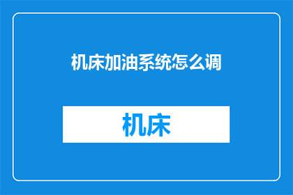 机床加油系统怎么调(如何调整机床加油系统以确保最佳性能？)