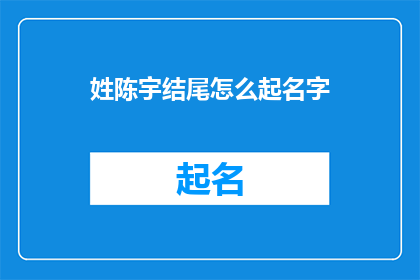 姓陈宇结尾怎么起名字(如何为姓陈的个体定制一个富有内涵且易于记忆的名字？)