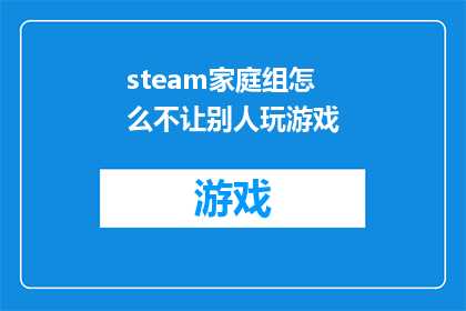 steam家庭组怎么不让别人玩游戏(如何阻止Steam家庭组中的成员玩游戏？)