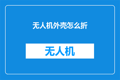 无人机外壳怎么折(如何折制无人机外壳？)