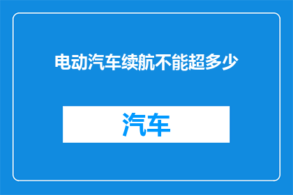 电动汽车续航不能超多少(电动汽车续航极限是多少？)