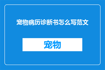 宠物病历诊断书怎么写范文(如何撰写一份专业的宠物病历诊断书？)