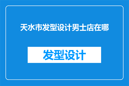 天水市发型设计男士店在哪(天水市男士发型设计店具体位置在哪里？)