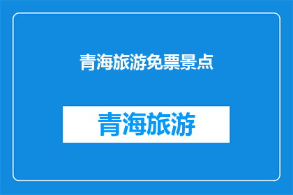 青海旅游免票景点(青海旅游免票景点：探索自然奇观，享受免费旅行的极致体验吗？)