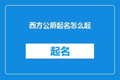 西方公爵起名怎么起(如何为西方公爵起一个响亮且具有深意的名字？)