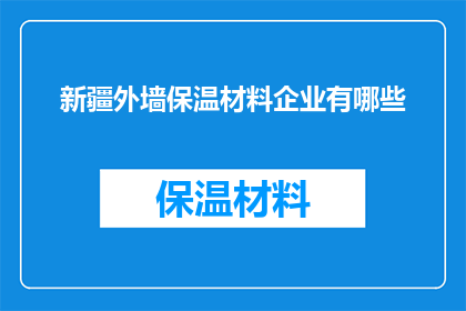 新疆外墙保温材料企业有哪些(新疆外墙保温材料企业有哪些？)