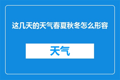 这几天的天气春夏秋冬怎么形容(如何描述这几周的天气变化：春暖花开夏日炎炎秋高气爽冬寒料峭？)