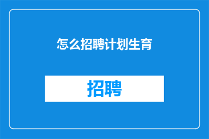 怎么招聘计划生育(如何有效招聘计划生育专业人员？)