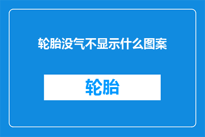 轮胎没气不显示什么图案(轮胎没气时，为何没有显示任何图案？)