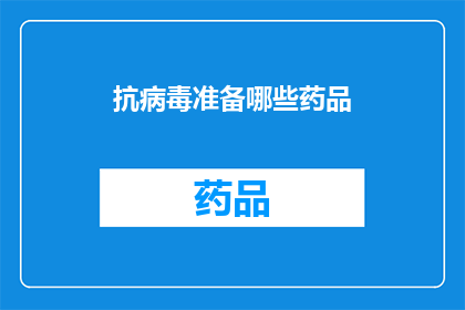 抗病毒准备哪些药品(面对抗病毒挑战，您需要准备哪些药品？)