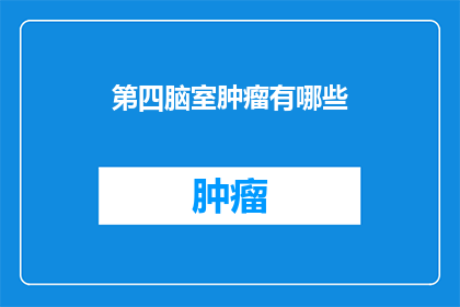第四脑室肿瘤有哪些(第四脑室肿瘤的多样性：了解其种类与潜在影响)