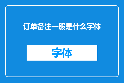订单备注一般是什么字体(订单备注通常采用什么字体？)