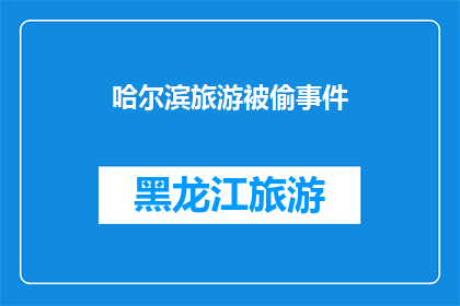 哈尔滨旅游被偷事件(哈尔滨旅游遭遇盗窃事件，游客安全如何保障？)