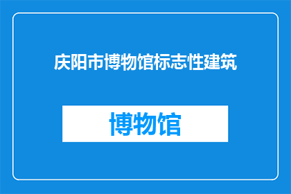 庆阳市博物馆标志性建筑(庆阳市博物馆的标志性建筑是什么？)