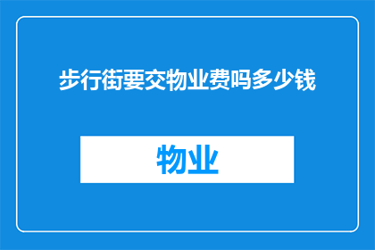 步行街要交物业费吗多少钱(步行街是否需要支付物业费？具体费用是多少？)