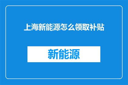上海新能源怎么领取补贴(如何在上海领取新能源补贴？)