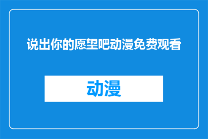 说出你的愿望吧动漫免费观看(你心中的愿望，是否能够实现？动漫免费观看，你愿意等待吗？)