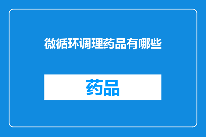 微循环调理药品有哪些(微循环调理药品有哪些？)
