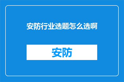 安防行业选题怎么选啊(如何挑选适合的安防行业选题？)