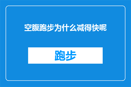 空腹跑步为什么减得快呢(为什么空腹状态下跑步能带来更快的减重效果？)