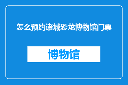 怎么预约诸城恐龙博物馆门票(如何预约诸城恐龙博物馆门票？)