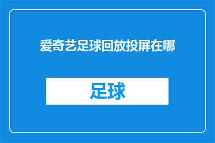 爱奇艺足球回放投屏在哪(爱奇艺足球赛事回放如何实现投屏功能？)