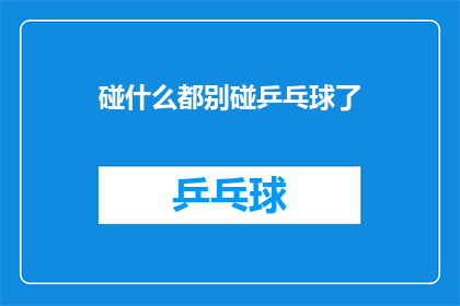 碰什么都别碰乒乓球了(碰什么都别碰乒乓球了？)