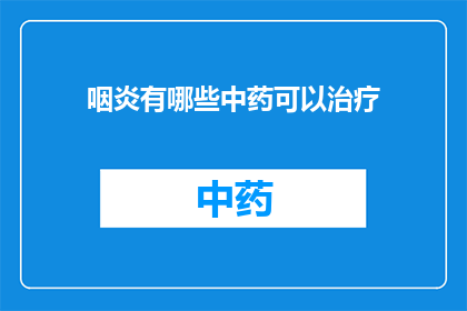 咽炎有哪些中药可以治疗(咽炎的中药治疗方法有哪些？)