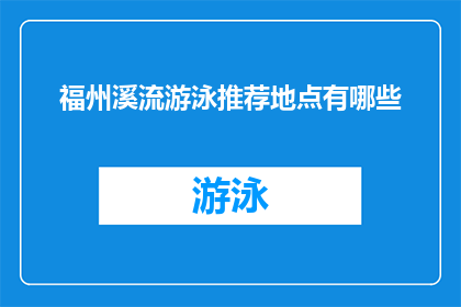 福州溪流游泳推荐地点有哪些(福州溪流游泳推荐地点有哪些？)