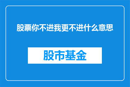 股票你不进我更不进什么意思(股票投资：你选择不参与，我更不会介入，这背后隐藏着怎样的含义？)