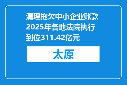 清理拖欠中小企业账款 2025年各地法院执行到位311.42亿元