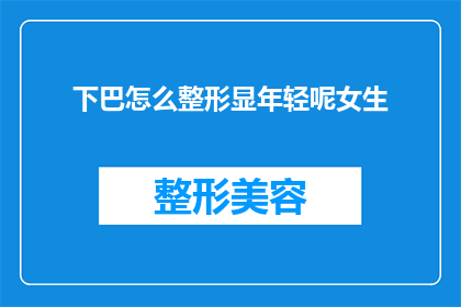 下巴怎么整形显年轻呢女生(如何通过下巴整形来展现年轻魅力？女性该如何选择适合自己的整形方案？)