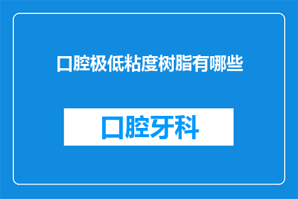 口腔极低粘度树脂有哪些(口腔医学领域中，有哪些特殊的树脂材料被用于极低粘度的应用场景？)