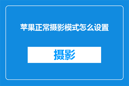 苹果正常摄影模式怎么设置(如何正确调整苹果设备以优化其摄影模式？)