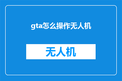 gta怎么操作无人机(如何操作GTA游戏中的无人机？)
