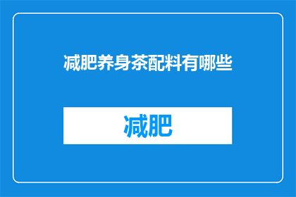 减肥养身茶配料有哪些(减肥养身茶的神秘配方：你了解它的所有成分吗？)