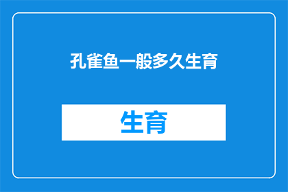 孔雀鱼一般多久生育(孔雀鱼的生育周期是多久？)