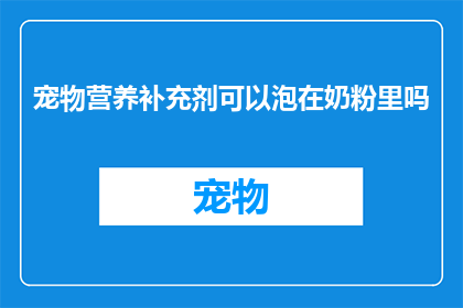 宠物营养补充剂可以泡在奶粉里吗(宠物营养补充剂能否与奶粉混合使用？)