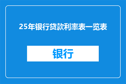 25年银行贷款利率表一览表(25年银行贷款利率表一览表：您了解当前利率趋势吗？)
