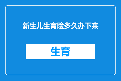 新生儿生育险多久办下来(新生儿生育险办理时长究竟需要多久？)