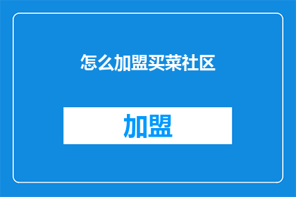 怎么加盟买菜社区(如何加盟成为社区买菜的一员？)