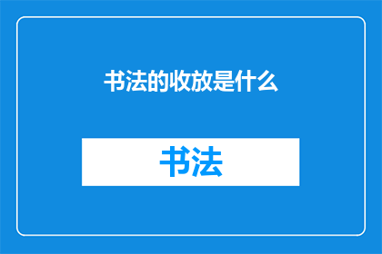 书法的收放是什么(书法艺术中的收放是什么？)