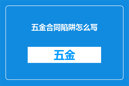 五金合同陷阱怎么写(如何避免五金合同中的陷阱？)