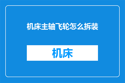 机床主轴飞轮怎么拆装(如何拆卸和安装机床主轴飞轮？)