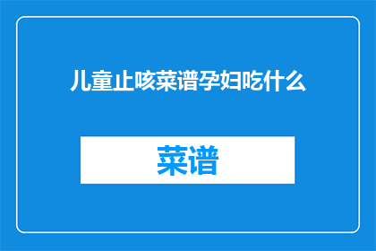 儿童止咳菜谱孕妇吃什么(孕妇在孕期应如何选择合适的止咳菜谱？)